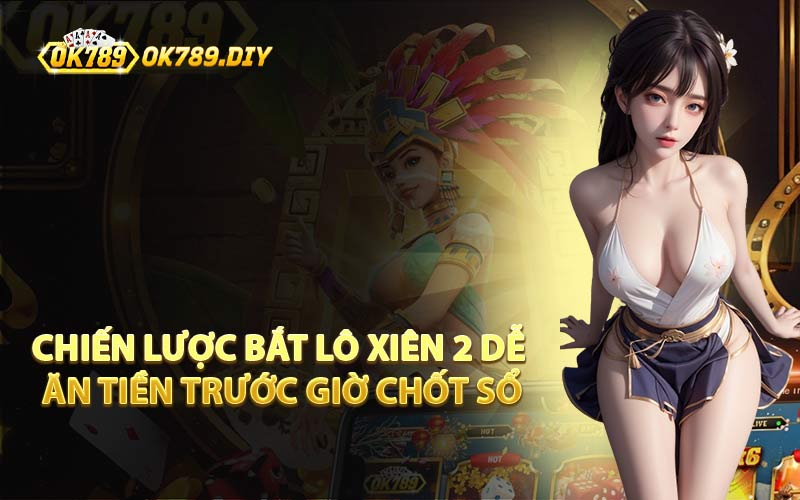 Chiến Lược Bắt Lô Xiên 2 Dễ Ăn Tiền Trước Giờ Chốt Sổ