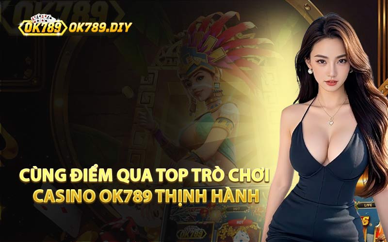 Cùng Điểm Qua Top Trò Chơi Casino OK789 Thịnh Hành